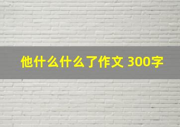 他什么什么了作文 300字